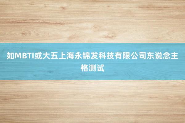 如MBTI或大五上海永锦发科技有限公司东说念主格测试