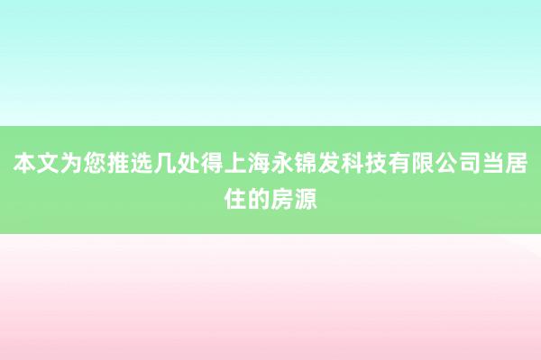 本文为您推选几处得上海永锦发科技有限公司当居住的房源